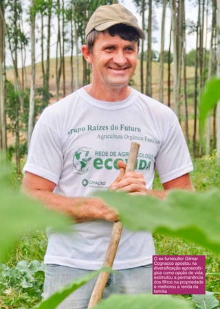 14
O ex-fumicultor Gilmar
Cognacco apostou na
diversificação agroecoló-
gica como opção de vida,
estimulou a permanência
dos filhos na propriedade
e melhorou a renda da
família
 