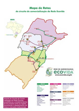 30
Através do Circuito de Comer-
cialização da Rede Ecovida,
possibilita-se a complementarida-
de de produtos entre as regiões,
favorecendo o abastecimento de
feiras e mercados institucionais
 