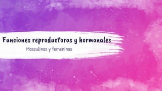 Funciones reproductoras y hormonales
Masculinas y femeninas
 
