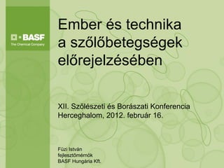 Ember és technika
a szőlőbetegségek
előrejelzésében

XII. Szőlészeti és Borászati Konferencia
Herceghalom, 2012. február 16.



Füzi István
fejlesztőmérnök
BASF Hungária Kft.
 