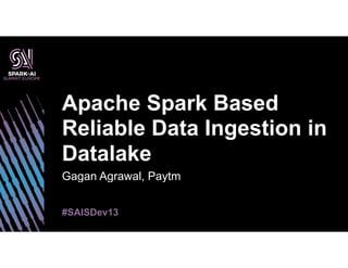 Gagan Agrawal, Paytm
Apache Spark Based
Reliable Data Ingestion in
Datalake
#SAISDev13
 