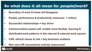 So what does it all mean for people@work?
   Boundary of work & home will disappear

   People, performance & productivi...