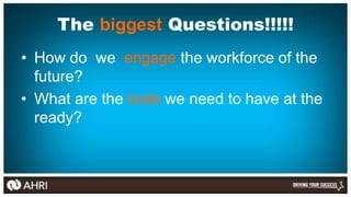 The biggest Questions!!!!!
• How do we engage the workforce of the
  future?
• What are the tools we need to have at the
 ...