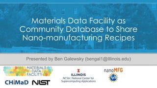 Materials Data Facility as
Community Database to Share
Nano-manufacturing Recipes
Presented by Ben Galewsky (bengal1@Illinois.edu)
 