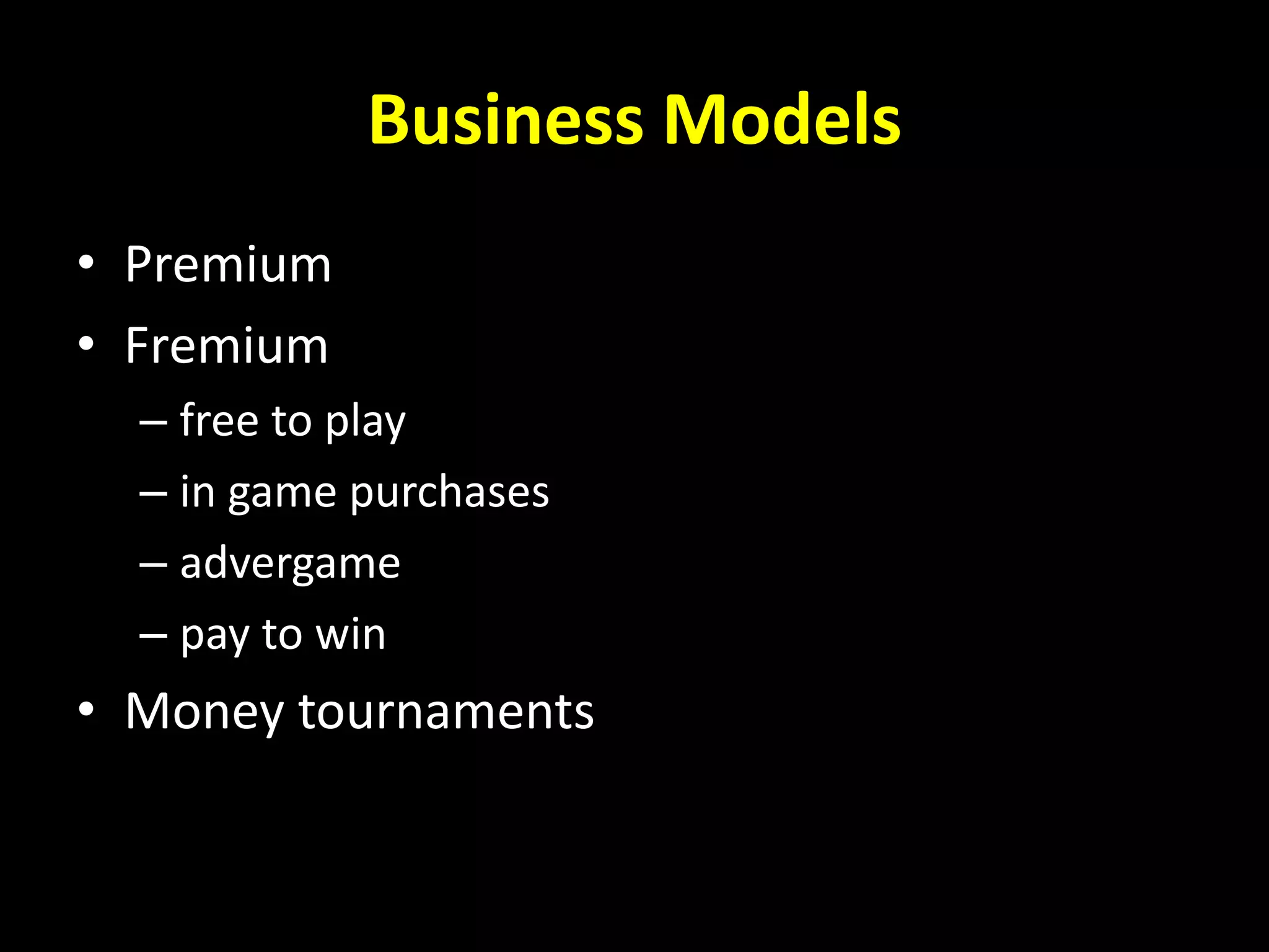 Business Models
• Premium
• Fremium
– free to play
– in game purchases
– advergame
– pay to win
• Money tournaments
 