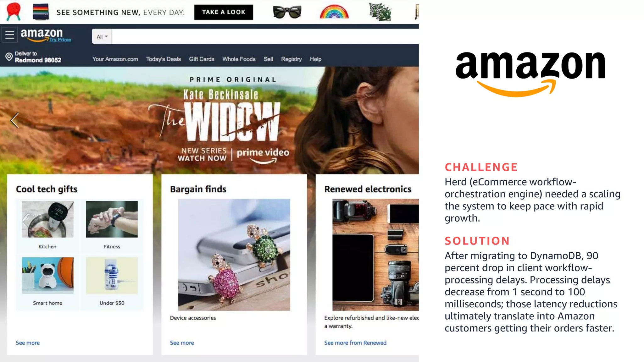 © 2019, Amazon Web Services, Inc. or its affiliates. All rights reserved.
CHALLENGE
Herd (eCommerce workflow-
orchestration engine) needed a scaling
the system to keep pace with rapid
growth.
SOLUTION
After migrating to DynamoDB, 90
percent drop in client workflow-
processing delays. Processing delays
decrease from 1 second to 100
milliseconds; those latency reductions
ultimately translate into Amazon
customers getting their orders faster.
 