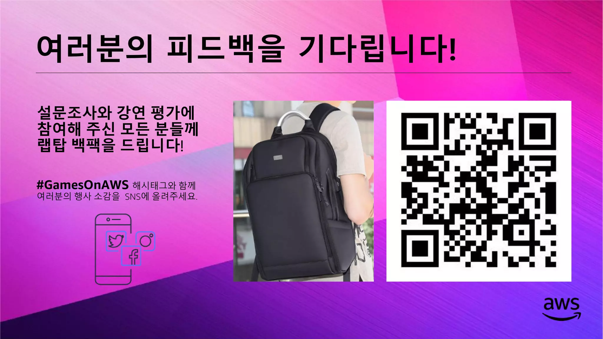 © 2019, Amazon Web Services, Inc. or its affiliates. All rights reserved.
설문조사와 강연 평가에
참여해 주신 모든 분들께
랩탑 백팩을 드립니다!
여러분의 피드백을 기다립니다!
#GamesOnAWS 해시태그와 함께
여러분의 행사 소감을 SNS에 올려주세요.
 