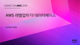 © 2019, Amazon Web Services, Inc. or its affiliates. All rights reserved.
AWS 레벨업하기! 데이터베이스
JuYeon Park
 
