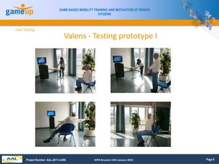 Page 8 
GAME-BASED MOBILITY TRAINING AND MOTIVATION OF SENIOR 
CITIZENS 
Valens - Testing prototype I 
User Testing 
Proje...