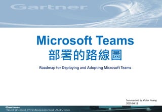 Microsoft Teams
部署的路線圖
Roadmap for Deploying and Adopting Microsoft Teams
Summarized by Victor Huang
2019.04.11
 