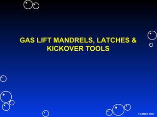 © CAMCO 1998
GAS LIFT MANDRELS, LATCHES &
KICKOVER TOOLS
 
