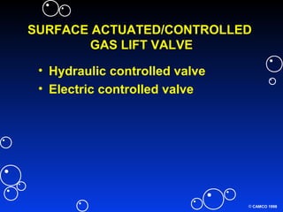 © CAMCO 1998
SURFACE ACTUATED/CONTROLLED
GAS LIFT VALVE
• Hydraulic controlled valve
• Electric controlled valve
 