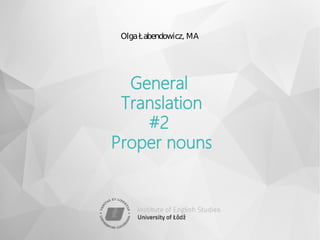 OlgaŁabendowicz, MA
General
Translation
#2
Proper nouns
 
