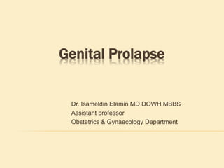 Genital Prolapse
Dr. Isameldin Elamin MD DOWH MBBS
Assistant professor
Obstetrics & Gynaecology Department
 