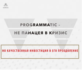 Programmatic – не панацея в кризис,
но качественная инвестиция в его преодоление
 