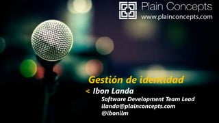 Gestión de identidad

< Ibon Landa

Software Development Team Lead
ilanda@plainconcepts.com
@ibonilm

 