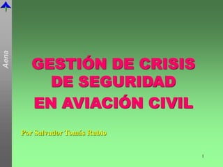 Aena
1
GESTIÓN DE CRISIS
DE SEGURIDAD
EN AVIACIÓN CIVIL
Por Salvador Tomás Rubio
 