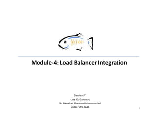 Module-4: Load Balancer Integration
1
Danairat T.
Line ID: Danairat
FB: Danairat Thanabodithammachari
+668-1559-1446
 