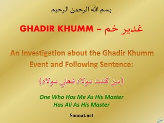 ‫الرحیم‬ ‫الرحمن‬ ‫هللا‬ ‫بسم‬
GHADIR KHUMM – ‫خم‬ ‫غدیر‬
One Who Has Me As His Master
Has Ali As His Master
Sonnat.net
 