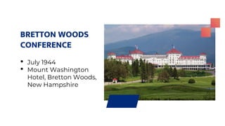 • July 1944
• Mount Washington
Hotel, Bretton Woods,
New Hampshire
BRETTON WOODS
CONFERENCE
 
