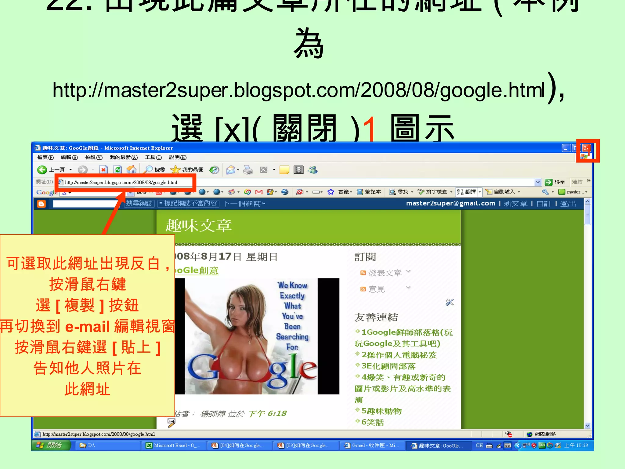 22. 出現此篇文章所在的網址 ( 本例為 http://master2super.blogspot.com/2008/08/google.html ), 選 [x]( 關閉 ) 1 圖示 可選取此網址出現反白 , 按滑鼠右鍵 選 [ 複製 ] 按鈕 再切換到 e-mail 編輯視窗 按滑鼠右鍵選 [ 貼上 ] 告知他人照片在 此網址 1 