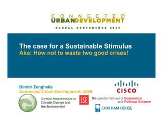 The case for a Sustainable Stimulus
Aka: How not to waste two good crises!




Dimitri Zenghelis
Connected Urban Development, 2009




                                         IBSG - 1
 