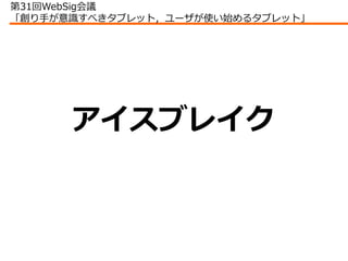 第31回WebSig会議
「創り手が意識すべきタブレット，ユーザが使い始めるタブレット」




      アイスブレイク
 