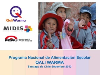 Programa Nacional de Alimentación Escolar
QALI WARMA
Santiago de Chile Setiembre 2013
 