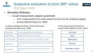 13
ITU-T Rec. P.919
Subjective evaluation of short 360º videos
• Simulator Sickness:
• In each measurement, subjects score...