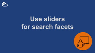 Use sliders
for search facets
 