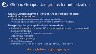 Globus Groups: Use groups for authorization
• Globus Connect Server & Transfer API use groups for guest
collection permiss...