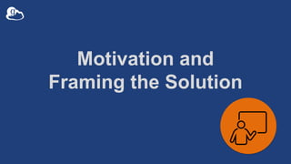 Motivation and
Framing the Solution
 