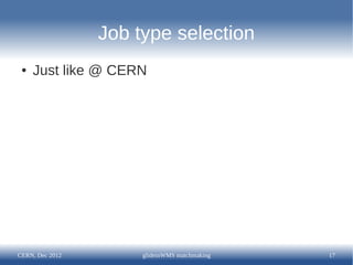 Job type selection
 ●   Just like @ CERN




CERN, Dec 2012        glideinWMS matchmaking   17
 