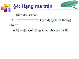 Đại Số Tuyến Tính å 
§4: Hạng ma trận 
biến đổi sơ cấp 
A B (có dạng hình thang) 
Khi đó: 
r(A) = r(B)(số dòng khác không của B) 
 