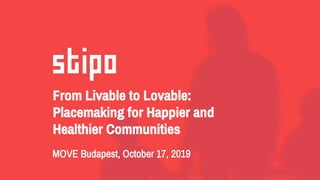 From Livable to Lovable:
Placemaking for Happier and
Healthier Communities
MOVE Budapest, October 17, 2019
 