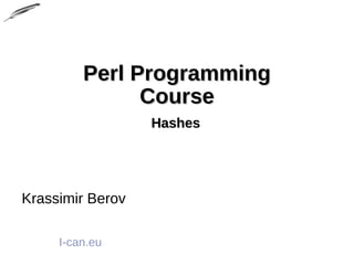 Perl ProgrammingPerl Programming
CourseCourse
HashesHashes
Krassimir Berov
I-can.eu
 