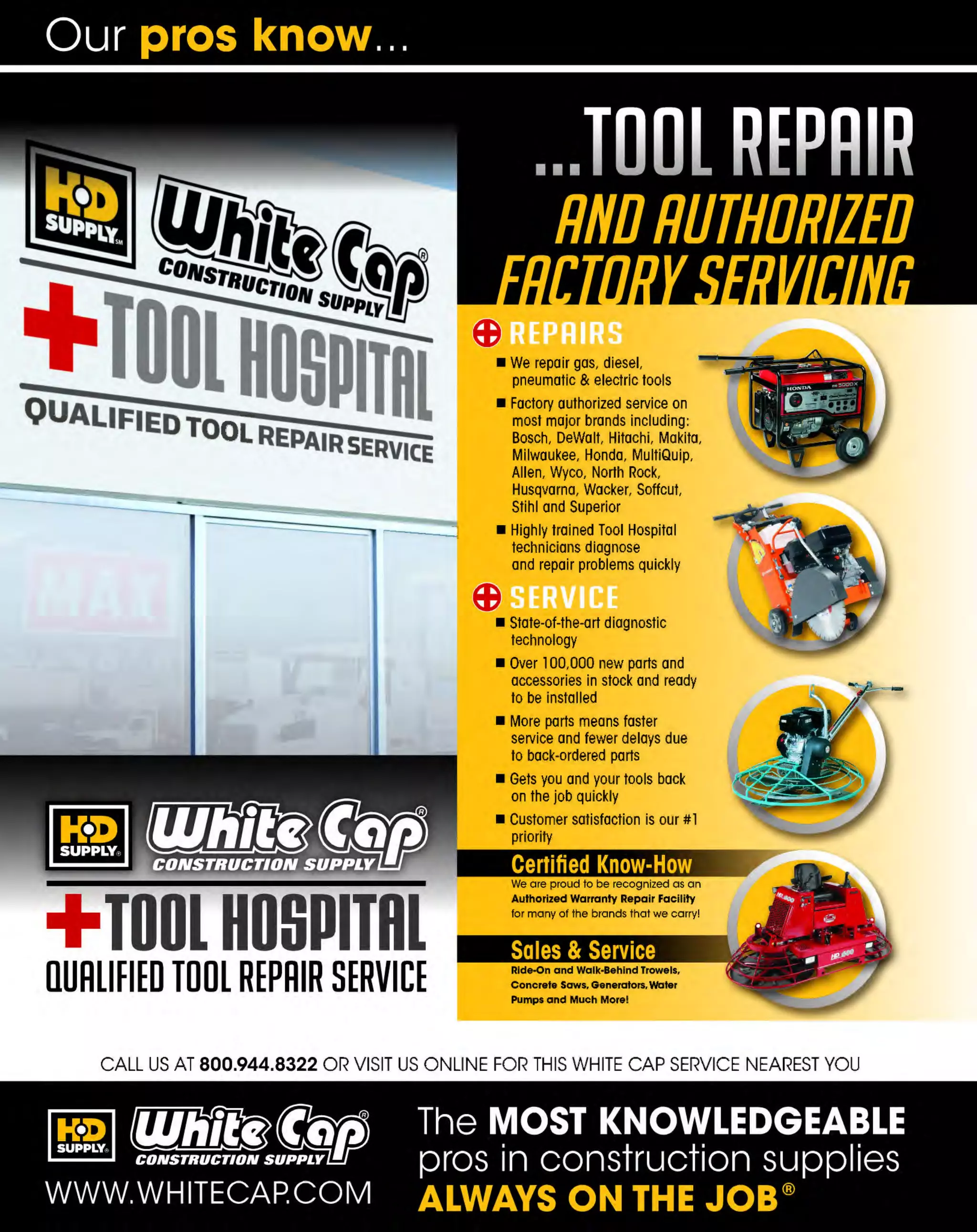 Experience Our MOBILE APP @ Booth BD2
ALSO VISIT OUR SAFETY BOOTH OUTSIDE OF CENTRAL HALL BY REGISTRATION

...,.,ii!

~ WORLDoF

~ CONCRETE

THESE SPECIAL TRADER DEALS AVAILABLE ALL MONTH AT YOUR LOCAL BRANCH!

XTRALITE"FINISHING
TROWELS

POOL TROWELS
MARSHAUTOWN
The Premied.ine

With DuraSoft• Handle

Highest grade high carbon spring steel blade
Aluminum mounting
Diamond shank design
Hardened steel rivets are used to attach the blade
to the mounting
Milled post and post strength
Large toe rivet

PRODUCT NO.
103MXS56D
103MXS57D
103MXS60D
103M
XS62D
103MXS64D
103MXS66D
103MXS81D
103MXS20D
103MXS205D

SIZE
14" X3"
1 x3"
6"
12" x 4"
14" x4"
1 x4"
6"
18" x4"
20" X4"
20" x5"

PRICE
$34.39
$37.89
$41.69
$35.09
$37.99
$41.99
$45.49
$47.89
$48.19

POOL TROWEL

Made from the highest grade
spring steel, properly shaped
& tempered

Available in wood or
soft handle

MAUKAUJOWN
Th•Prem;erline

DESCRIPTION
10" X3" W SOFT HDL
/
14" X4" W SOFT HDL
/
16" X4" W SOFT HDL
/

PRICE
$34.99
$37.69
$41.59

MIDGET TROWELS
8"xJ"
Highest grade hardened and tempered
spring steel blade, properly shaped
Aluminum alloy X
tralite' mounting
Hardwood or DuraSoft' handle

PRODUCT NO.
444BR121
50
444BR12151
444BR121
53
444BR 55
121
444BRl21
56
444BRl21
59
444BRl21
60

12" HORSEHAIR CURB
FINISHING BRUSH

BRIGADE.

-*PRO GRADE TOOLS

Soft horsehair staple set in a clear lacquered hardwood block
Two rows of soft horsehair make this an ideal brush for applying
a fine brush finish on small area concrete jobs

-*-

444BR11921

DESCRIPTION
WOO HANDLE
D
SOFT HANDLE

Black Polypropylene staple set in a clear lacquered
hardwood block with one threaded handle hole and
hang up hole

The MOST KNOWLEDGEABLE PROS in construction supplies

800.944.8322 I Whitecap.com

PRO G RADE TOOLS

BLACK FINISHING BRUSH

PRODUCT NO.
444BR11925
444BR11926
444BR11927

PRICE
$26.59
$29.79
$28.79
$32.09
$32.19
$35.39
$37.39

BRIGADE.

8"xJ"

PRODUCT NO.
444BR11791
444BRl1790

P RO GRAD E TOOLS

DESCRIPTION
10" X 3" WOOD HDL
10" X 3" SOFT HDL
14" X4" WOODHDL
1 X4" SOFT HDL
4"
1 X4" WOO HDL
6"
D
1 X 4" SOFT HDL
6"
20" X5' WOOD HDL

MIDGET TROWELS

10311

-*-

Blades are flexible enough to bend
to almost any radius
Round ends for a smooth finish
Short aluminum mounting

Blades are flexible enough to bend to
almost any radius
Stands up under the rough treatment of
finishing gunite and shot mixes
Short aluminum alloy mounting

PRODUCT NO.
103SP10SD
103SP14SD
103SP16SD

BRIGADE.

SIZE
24"
36"
48"

PRICE
$24.29
$27.39

BRIGADE.

- *-

PRO GRAD E TOOLS

PRICE
$16.99
$25.79
$37.69

 