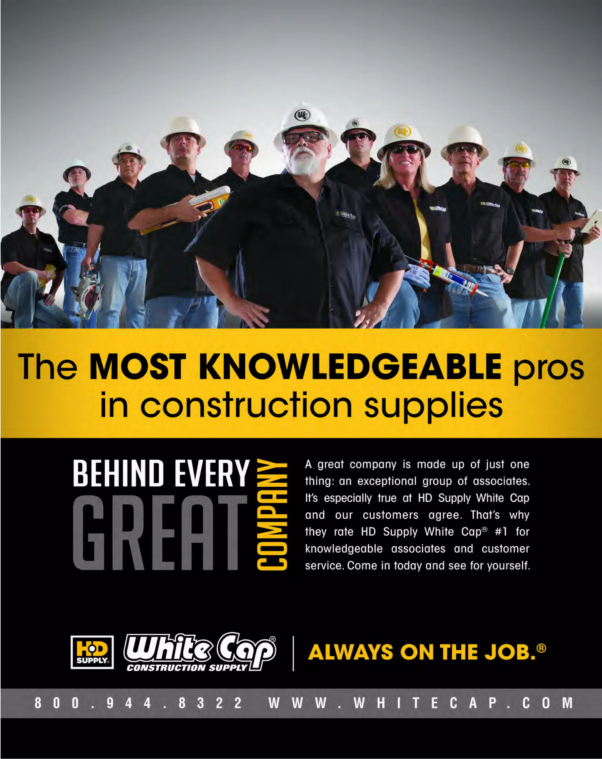 White Cap Construction Supply
P.O. Box 1583
Norcross. GA 30091

PllSRT S
TD
U.S. POSTAGE

PAID

Wh ite Cap
Construction Suppty

11IN1

FIBERGLASS STEPLADDER

MULTI-TIP SCREWDRIVER

100 lb. load capacity, Type 1A duty rating

Superior fit in specialty screws

I

1f/illll~

-

~

-

245WC978

13148222113

2200 SERIES N95
PARTICULATE RESPIRATOR

I ~j:.; !-'::> :1

BRIGADE.
___ * ___

BARRICADE TAPE
1" X1000 ' rol/s

PRO GRADE TOOLS

With Dura-Mesh' shell

BUY J GET ONE FREE!
PRSO l BUY3G l

6872200N95

123BT1000C

800.944.8322 I Whitecap.com
Prices effective thru 02/28/2014. Subject to availability. Products not in all stores. White Cap is
not responsible for errors or omissions. Pictures may not represent advertised items. White Cap
reserves the right of resale and the amount of items sold.

 
