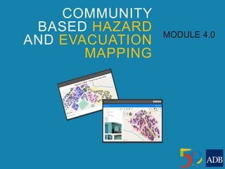 COMMUNITY
BASED HAZARD
AND EVACUATION
MAPPING
MODULE 4.0
 
