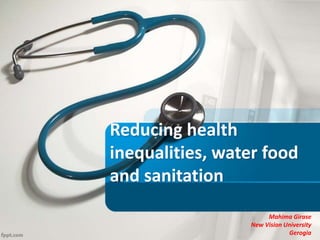 Reducing health
inequalities, water food
and sanitation
Mahima Girase
New Vision University
Gerogia
 