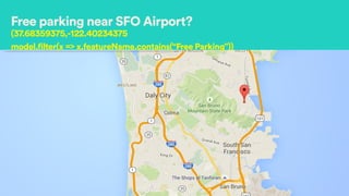 Free parking near SFO Airport?
(37.68359375,-122.40234375
model.filter(x => x.featureName.contains(“Free Parking”))
 