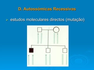 D. Autossómicas Recessivas
 estudos moleculares directos (mutação)
 
