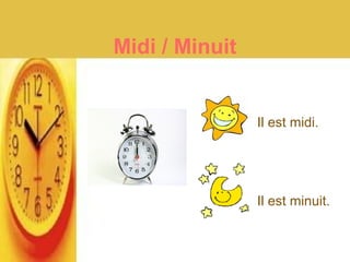 Midi / Minuit
Il est midi.
Il est minuit.
 