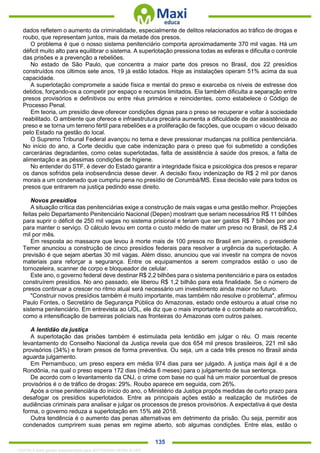 . 135
dados refletem o aumento da criminalidade, especialmente de delitos relacionados ao tráfico de drogas e
roubo, que representam juntos, mais da metade dos presos.
O problema é que o nosso sistema penitenciário comporta aproximadamente 370 mil vagas. Há um
déficit muito alto para equilibrar o sistema. A superlotação pressiona todas as esferas e dificulta o controle
das prisões e a prevenção a rebeliões.
No estado de São Paulo, que concentra a maior parte dos presos no Brasil, dos 22 presídios
construídos nos últimos sete anos, 19 já estão lotados. Hoje as instalações operam 51% acima da sua
capacidade.
A superlotação compromete a saúde física e mental do preso e exarceba os níveis de estresse dos
detidos, forçando-os a competir por espaço e recursos limitados. Ela também dificulta a separação entre
presos provisórios e definitivos ou entre réus primários e reincidentes, como estabelece o Código de
Processo Penal.
Em teoria, um presídio deve oferecer condições dignas para o preso se recuperar e voltar à sociedade
reabilitado. O ambiente que oferece e infraestrutura precária aumenta a dificuldade de dar assistência ao
preso e se torna um terreno fértil para rebeliões e a proliferação de facções, que ocupam o vácuo deixado
pelo Estado na gestão do local.
O Supremo Tribunal Federal avançou no tema e deve pressionar mudanças na política penitenciária.
No início do ano, a Corte decidiu que cabe indenização para o preso que foi submetido a condições
carcerárias degradantes, como celas superlotadas, falta de assistência à saúde dos presos, a falta de
alimentação e as péssimas condições de higiene.
No entender do STF, é dever do Estado garantir a integridade física e psicológica dos presos e reparar
os danos sofridos pela inobservância desse dever. A decisão fixou indenização de R$ 2 mil por danos
morais a um condenado que cumpriu pena no presídio de Corumbá/MS. Essa decisão vale para todos os
presos que entrarem na justiça pedindo esse direito.
Novos presídios
A situação crítica das penitenciárias exige a construção de mais vagas e uma gestão melhor. Projeções
feitas pelo Departamento Penitenciário Nacional (Depen) mostram que seriam necessários R$ 11 bilhões
para suprir o déficit de 250 mil vagas no sistema prisional e teriam que ser gastos R$ 7 bilhões por ano
para manter o serviço. O cálculo levou em conta o custo médio de mater um preso no Brasil, de R$ 2,4
mil por mês.
Em resposta ao massacre que levou à morte mais de 100 presos no Brasil em janeiro, o presidente
Temer anunciou a construção de cinco presídios federais para resolver a urgência da superlotação. A
previsão é que sejam abertas 30 mil vagas. Além disso, anunciou que vai investir na compra de novos
materiais para reforçar a segurança. Entre os equipamentos a serem comprados estão o uso de
tornozeleira, scanner de corpo e bloqueador de celular.
Este ano, o governo federal deve destinar R$ 2,2 bilhões para o sistema penitenciário e para os estados
construírem presídios. No ano passado, ele liberou R$ 1,2 bilhão para esta finalidade. Se o número de
presos continuar a crescer no ritmo atual será necessário um investimento ainda maior no futuro.
"Construir novos presídios também é muito importante, mas também não resolve o problema", afirmou
Paulo Fontes, o Secretário de Segurança Pública do Amazonas, estado onde estourou a atual crise no
sistema penitenciário. Em entrevista ao UOL, ele diz que o mais importante é o combate ao narcotráfico,
como a intensificação de barreiras policiais nas fronteiras do Amazonas com outros países.
A lentidão da justiça
A superlotação das prisões também é estimulada pela lentidão em julgar o réu. O mais recente
levantamento do Conselho Nacional da Justiça revela que dos 654 mil presos brasileiros, 221 mil são
provisórios (34%) e foram presos de forma preventiva. Ou seja, um a cada três presos no Brasil ainda
aguarda julgamento.
Em Pernambuco, um preso espera em média 974 dias para ser julgado. A justiça mais ágil é a de
Rondônia, na qual o preso espera 172 dias (média 6 meses) para o julgamento de sua sentença.
De acordo com o levantamento da CNJ, o crime com base no qual há um maior porcentual de presos
provisórios é o de tráfico de drogas: 29%. Roubo aparece em seguida, com 26%.
Após a crise penitenciária do início do ano, o Ministério da Justiça propôs medidas de curto prazo para
desafogar os presídios superlotados. Entre as principais ações estão a realização de mutirões de
audiências criminais para analisar e julgar os processos de presos provisórios. A expectativa é que desta
forma, o governo reduza a superlotação em 15% até 2018.
Outra tendência é o aumento das penas alternativas em detrimento da prisão. Ou seja, permitir aos
condenados cumprirem suas penas em regime aberto, sob algumas condições. Entre elas, estão o
1332730 E-book gerado especialmente para JEFFERSON VIEIRA ALVES
 
