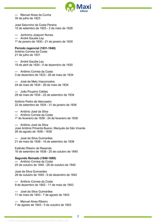 . 7
— Manuel Alves da Cunha
30 de julho de 1823
José Saturnino da Costa Pereira
10 de setembro de 1825 - 3 de maio de 1828
— Jerônimo Joaquim Nunes
— André Gaudie Ley
1º de janeiro de 1830 - 21 de janeiro de 1830
Período regencial (1831-1840)
Antônio Correia da Costa
21 de julho de 1831
— André Gaudie Ley
19 de abril de 1830 - 4 de dezembro de 1830
— Antônio Correia da Costa
3 de dezembro de 1833 - 26 de maio de 1834
— José de Melo Vasconcelos
24 de maio de 1834 - 26 de maio de 1834
— João Poupino Caldas
28 de maio de 1834 - 22 de setembro de 1834
Antônio Pedro de Alencastro
22 de setembro de 1834 - 31 de janeiro de 1836
— Antônio José da Silva
— Antônio Correia da Costa
1º de fevereiro de 1836 - 24 de fevereiro de 1836
— Antônio José da Silva
José Antônio Pimenta Bueno, Marquês de São Vicente
26 de agosto de 1836 - 1838
— José da Silva Guimarães
21 de maio de 1838 - 16 de setembro de 1838
Estêvão Ribeiro de Resende
16 de setembro de 1838 - 25 de outubro de 1840
Segundo Reinado (1840-1889)
— Antônio Correia da Costa
25 de outubro de 1840 - 28 de outubro de 1840
José da Silva Guimarães
28 de outubro de 1840 - 9 de dezembro de 1842
— Antônio Correia da Costa
9 de dezembro de 1842 - 11 de maio de 1843
— José da Silva Guimarães
11 de maio de 1843 - 7 de agosto de 1843
— Manuel Alves Ribeiro
7 de agosto de 1843 - 5 de outubro de 1843
1332730 E-book gerado especialmente para JEFFERSON VIEIRA ALVES
 