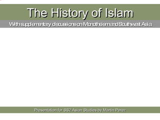 The History of Islam Presentation for SS2 Asian Studies by Martin Perez With supplementary discussions on Monotheism and Southwest Asia 