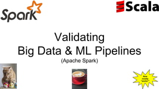 Validating
Big Data & ML Pipelines
(Apache Spark)
Now
mostly
“works”*
Melinda
Seckington
 