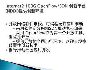  开放网络软件堆栈，可编程允许应用创新
– 采用软件定义网络SDN推动宽带部署
– 采用 OpenFlow作为第一个开放工具，
重点是开放
– 提供开放的全国运行环境，欢迎大规模
颠覆性创新技术
 倡导推动社区应用开发
 