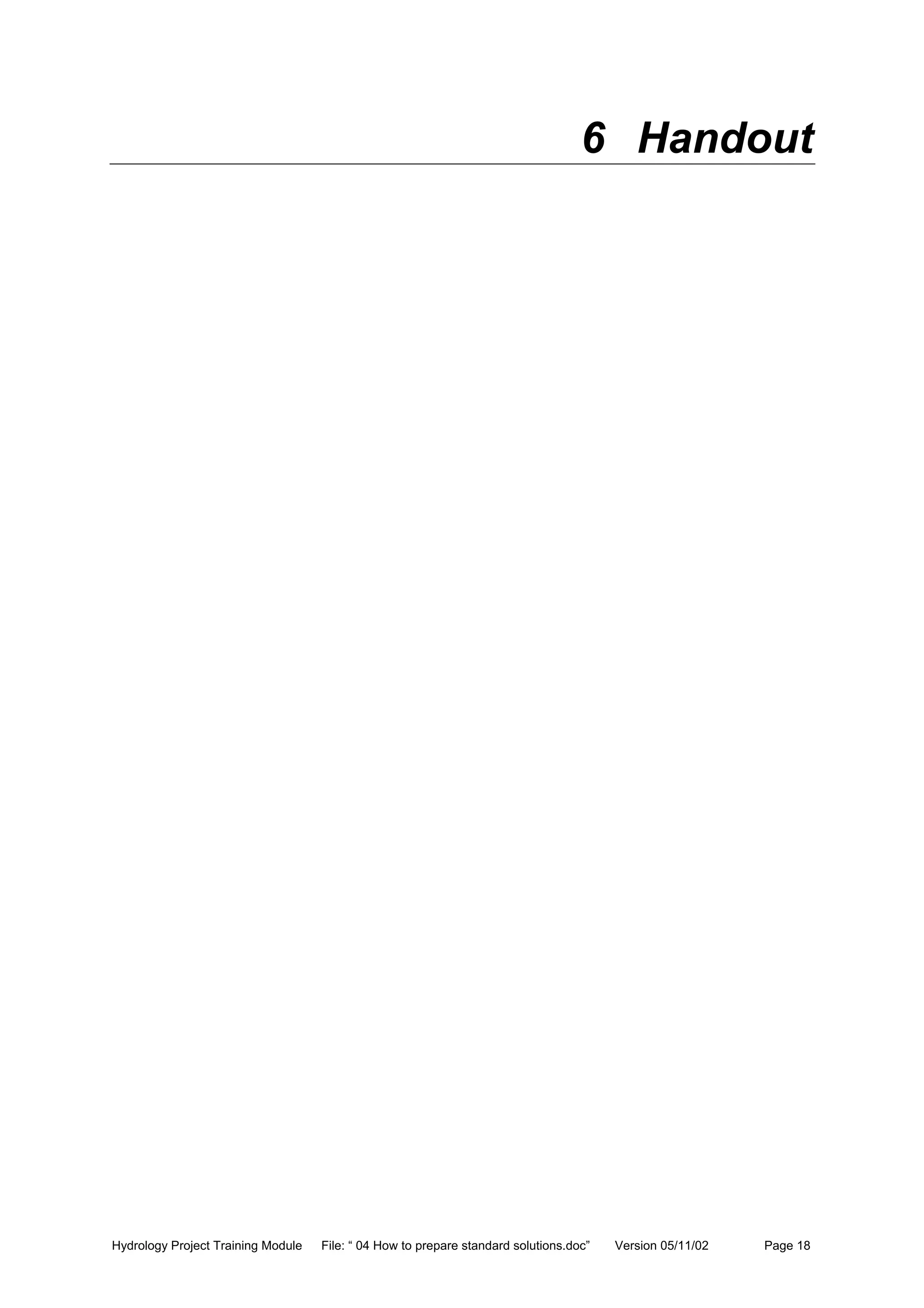 Hydrology Project Training Module File: “ 04 How to prepare standard solutions.doc” Version 05/11/02 Page 18
6 Handout
 