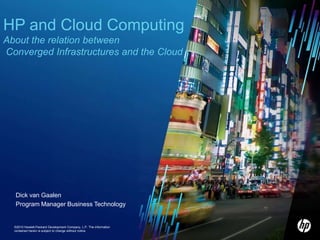 HP and Cloud Computing About the relation between Converged Infrastructures and the Cloud  Dick van Gaalen Program Manager Business Technology 